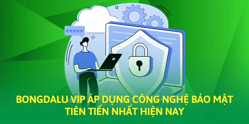 Bongdalu VIP áp dụng công nghệ bảo mật tiên tiến nhất hiện nay