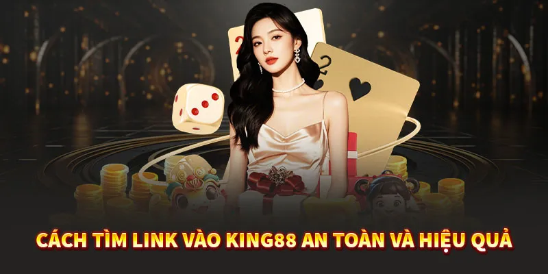 Cách tìm link vào King88 an toàn và hiệu quả