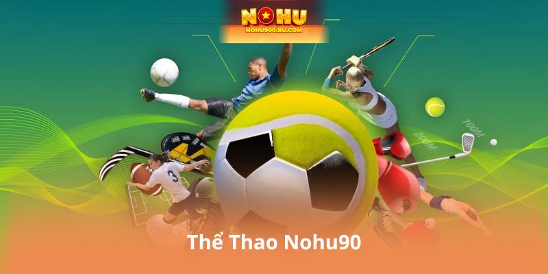 Thể Thao Nohu90 – Trải Nghiệm Cá Cược Online An Toàn, Minh Bạch